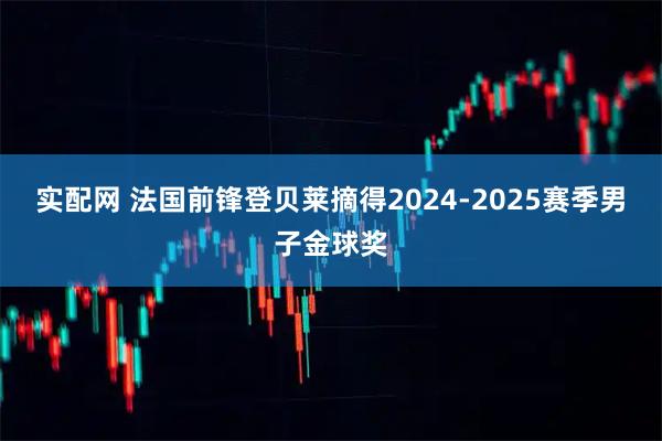 实配网 法国前锋登贝莱摘得2024-2025赛季男子金球奖