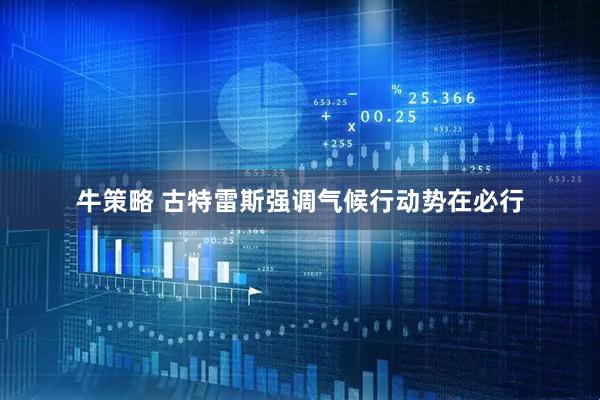 牛策略 古特雷斯强调气候行动势在必行