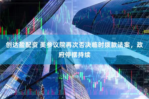 创达盈配资 美参议院再次否决临时拨款法案，政府停摆持续