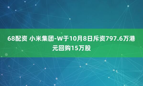 68配资 小米集团-W于10月8日斥资797.6万港元回购15万股