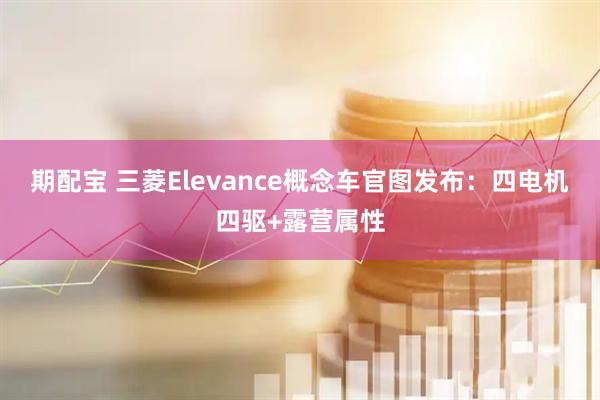 期配宝 三菱Elevance概念车官图发布：四电机四驱+露营属性
